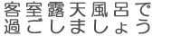 客室露天風呂で過ごしましょう
